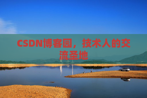 CSDN博客园,技术人的交流圣地 CSDN博客园,技术人的交流圣地